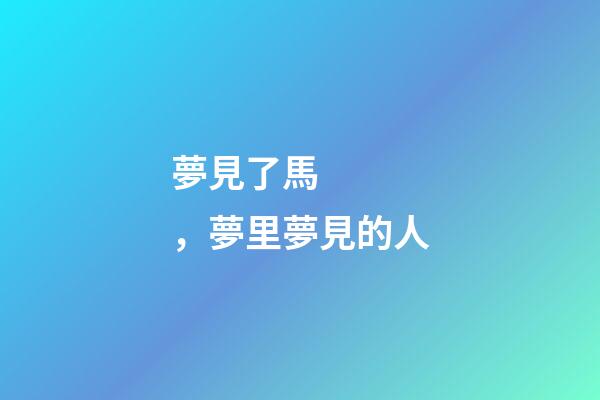 夢見了馬，夢里夢見的人-第1張-觀點-玄機派